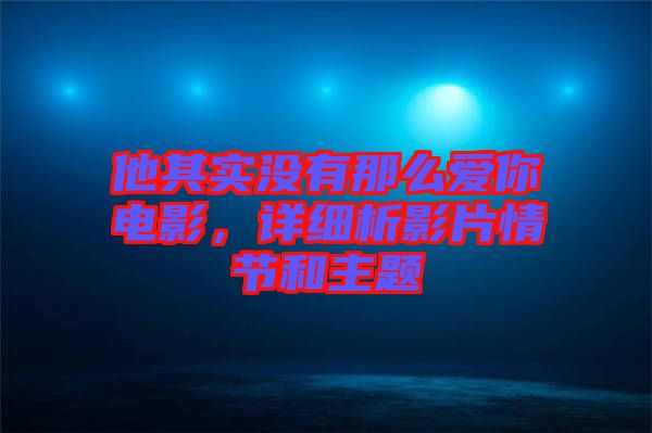 他其實沒有那么愛你電影，詳細(xì)析影片情節(jié)和主題