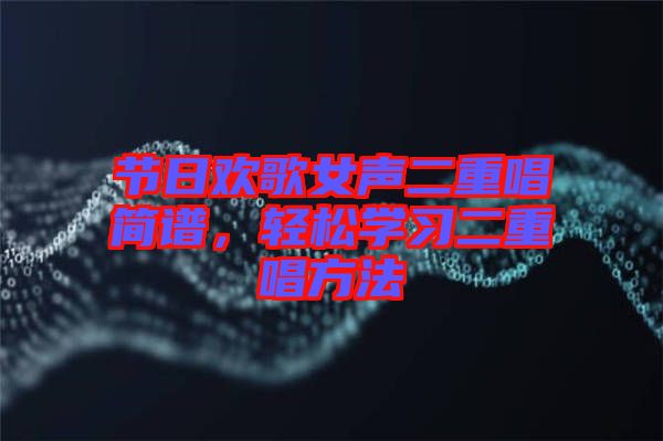 節(jié)日歡歌女聲二重唱簡(jiǎn)譜，輕松學(xué)習(xí)二重唱方法