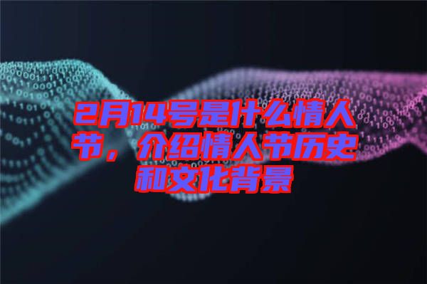 2月14號(hào)是什么情人節(jié)，介紹情人節(jié)歷史和文化背景