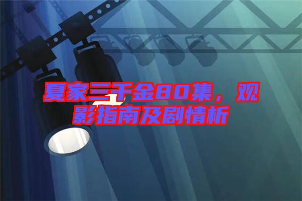 夏家三千金80集，觀影指南及劇情析