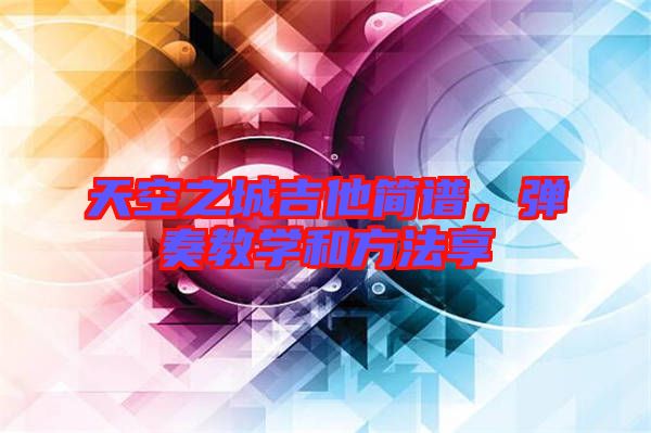 天空之城吉他簡譜，彈奏教學和方法享
