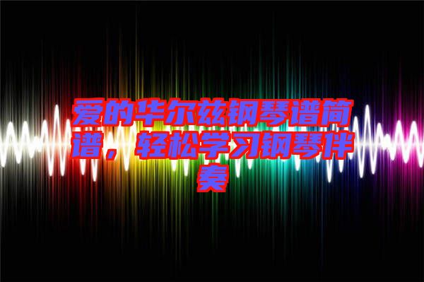 愛的華爾茲鋼琴譜簡(jiǎn)譜，輕松學(xué)習(xí)鋼琴伴奏