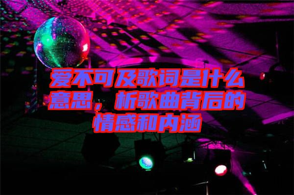 愛不可及歌詞是什么意思，析歌曲背后的情感和內(nèi)涵