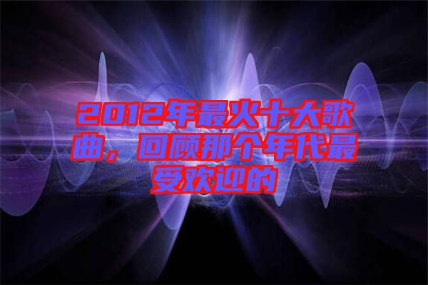2012年最火十大歌曲，回顧那個年代最受歡迎的