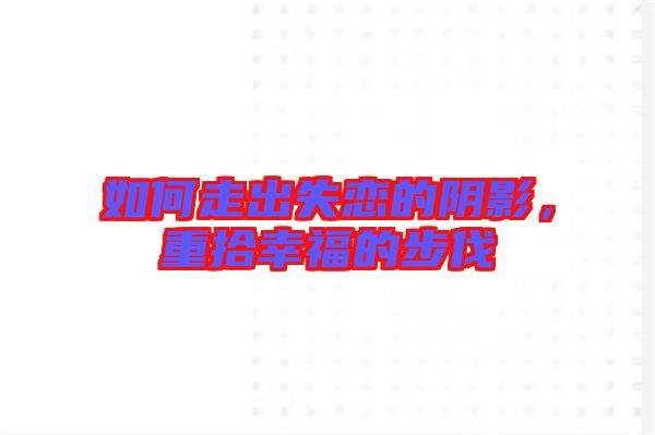 如何走出失戀的陰影，重拾幸福的步伐