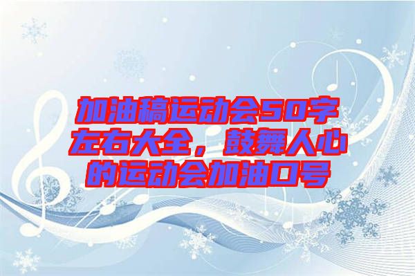 加油稿運(yùn)動(dòng)會(huì)50字左右大全，鼓舞人心的運(yùn)動(dòng)會(huì)加油口號(hào)