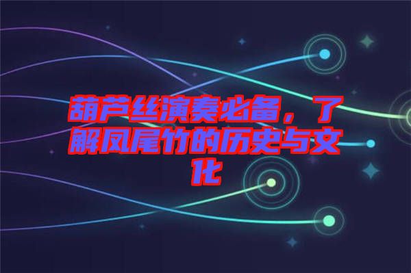 葫蘆絲演奏必備，了解鳳尾竹的歷史與文化