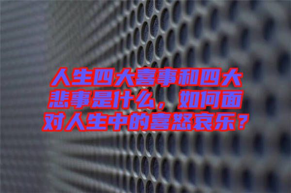 人生四大喜事和四大悲事是什么，如何面對人生中的喜怒哀樂？
