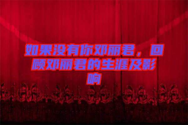 如果沒有你鄧麗君，回顧?quán)圎惥纳募坝绊? width=