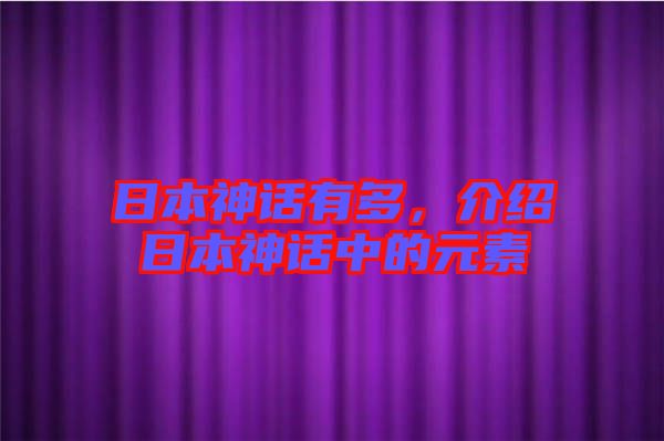 日本神話有多，介紹日本神話中的元素