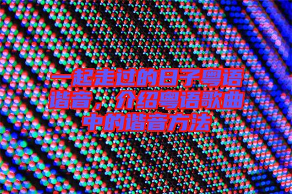 一起走過的日子粵語諧音，介紹粵語歌曲中的諧音方法