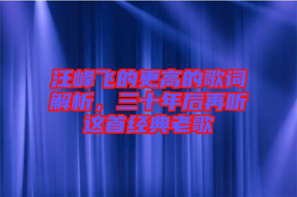 汪峰飛的更高的歌詞解析，三十年后再聽這首經(jīng)典老歌
