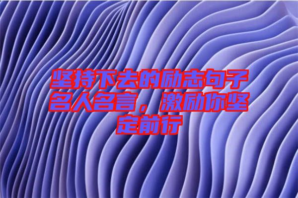 堅(jiān)持下去的勵(lì)志句子名人名言，激勵(lì)你堅(jiān)定前行