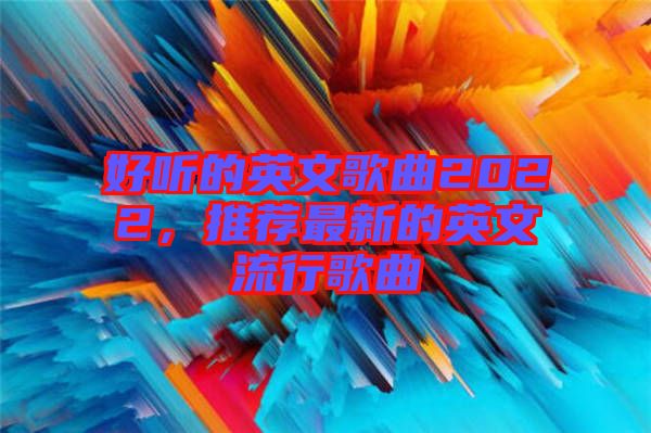 好聽的英文歌曲2022，推薦最新的英文流行歌曲