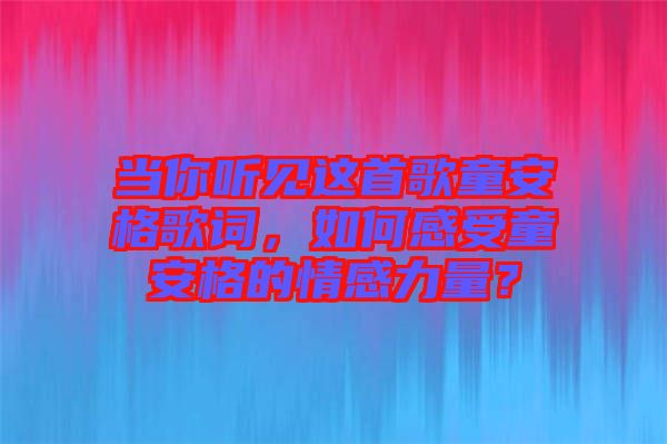 當(dāng)你聽見這首歌童安格歌詞，如何感受童安格的情感力量？