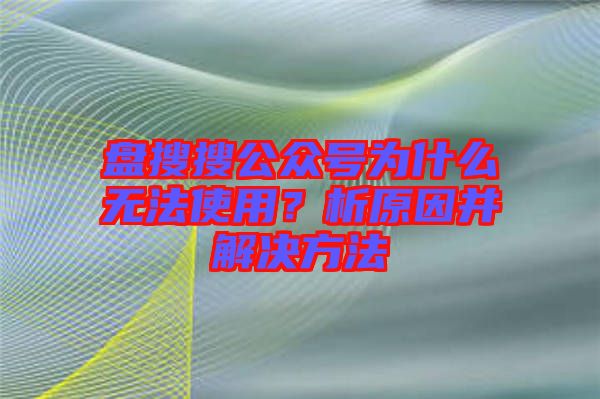 盤搜搜公眾號(hào)為什么無(wú)法使用？析原因并解決方法