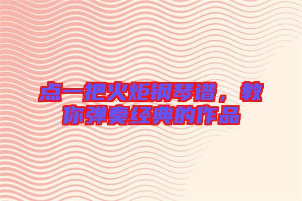 點一把火炬鋼琴譜，教你彈奏經(jīng)典的作品