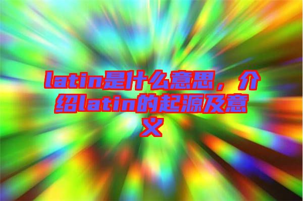 latin是什么意思，介紹latin的起源及意義