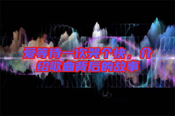 愛(ài)等待一次哭個(gè)快，介紹歌曲背后的故事
