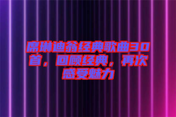席琳迪翁經(jīng)典歌曲30首，回顧經(jīng)典，再次感受魅力