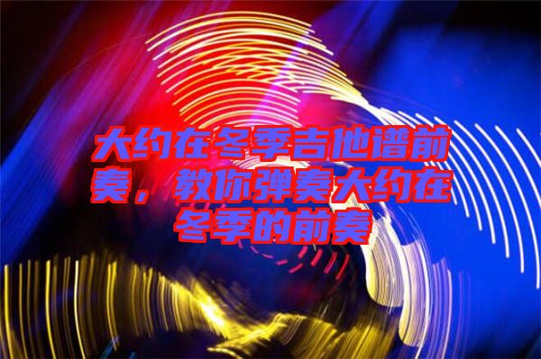 大約在冬季吉他譜前奏，教你彈奏大約在冬季的前奏
