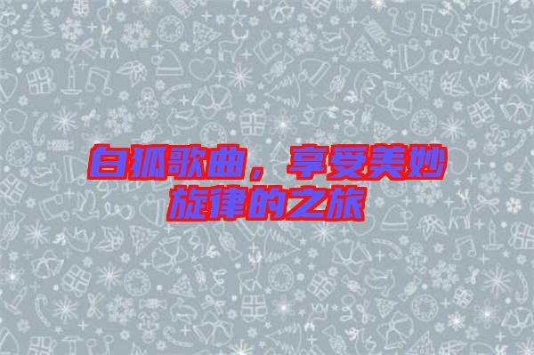 白狐歌曲，享受美妙旋律的之旅