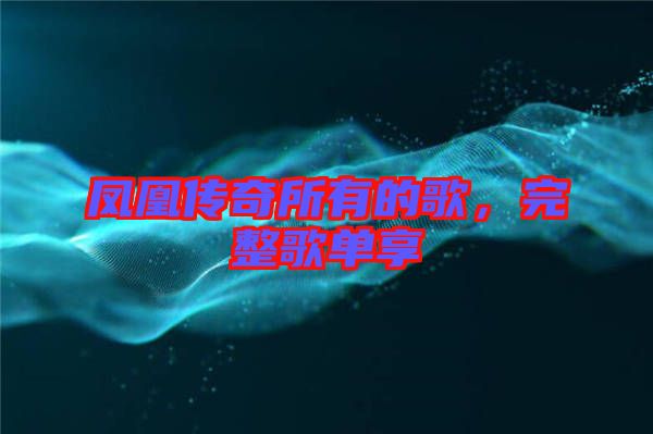 鳳凰傳奇所有的歌，完整歌單享