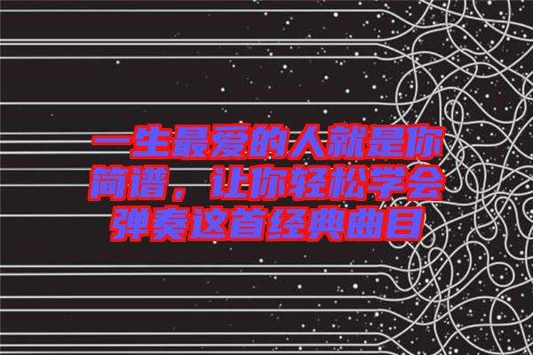 一生最愛的人就是你簡譜，讓你輕松學(xué)會彈奏這首經(jīng)典曲目