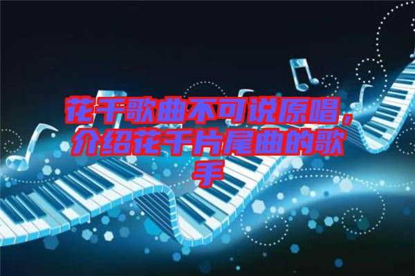 花千歌曲不可說原唱，介紹花千片尾曲的歌手