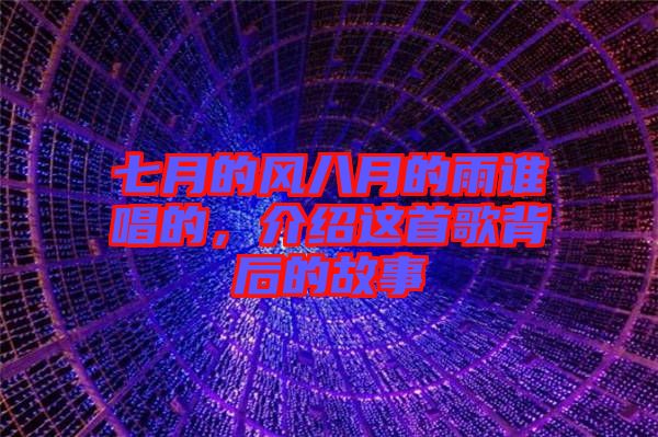 七月的風(fēng)八月的雨誰唱的，介紹這首歌背后的故事
