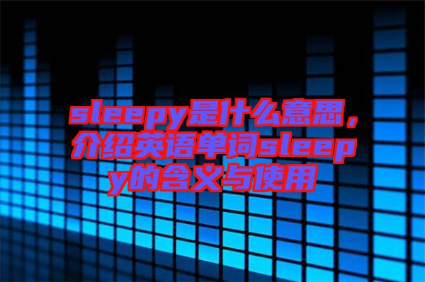 sleepy是什么意思，介紹英語單詞sleepy的含義與使用