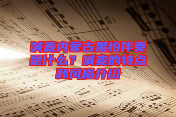 喊麥內(nèi)蒙古黑怕伴奏是什么？喊麥的特點和風格介紹