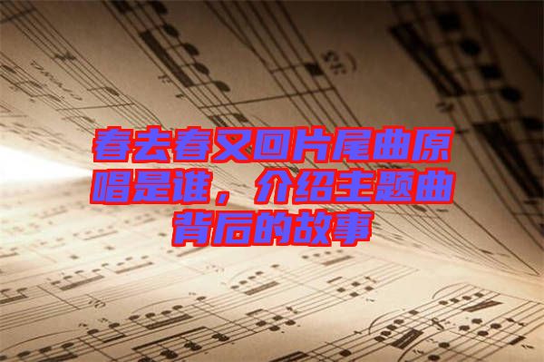 春去春又回片尾曲原唱是誰(shuí)，介紹主題曲背后的故事