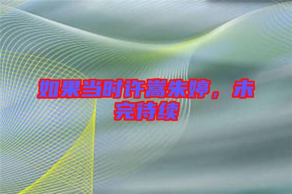 如果當(dāng)時許嵩朱婷，未完待續(xù)