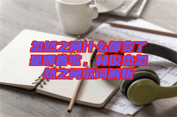 忽然之間什么都變了是哪首歌，林俊杰忽然之間歌詞解析