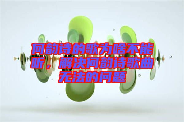 何韻詩的歌為啥不能聽，解決何韻詩歌曲無法的問題