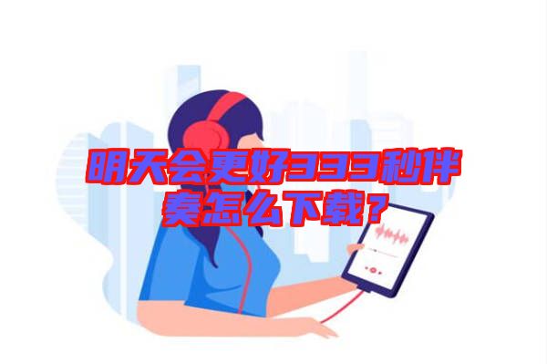明天會(huì)更好333秒伴奏怎么下載？