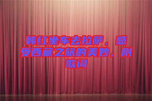 韓紅坐車去拉薩，感受西藏之旅的美妙，附歌詞