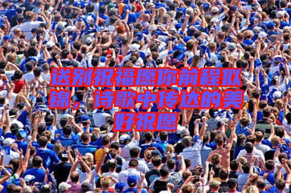 送別祝福愿你前程似錦，詩歌中傳達(dá)的美好祝愿