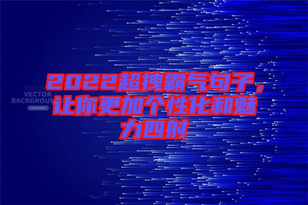 2022超拽霸氣句子，讓你更加個性化和魅力四射