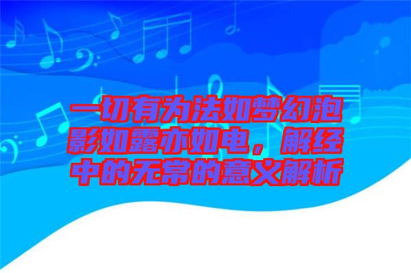 一切有為法如夢幻泡影如露亦如電，解經(jīng)中的無常的意義解析