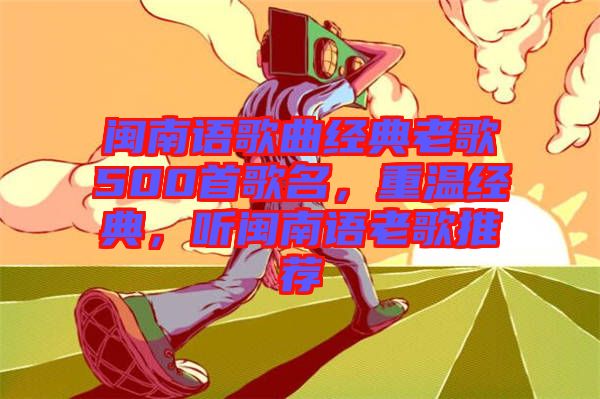 閩南語歌曲經(jīng)典老歌500首歌名，重溫經(jīng)典，聽閩南語老歌推薦