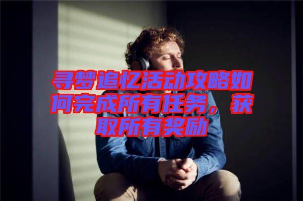 尋夢追憶活動攻略如何完成所有任務，獲取所有獎勵