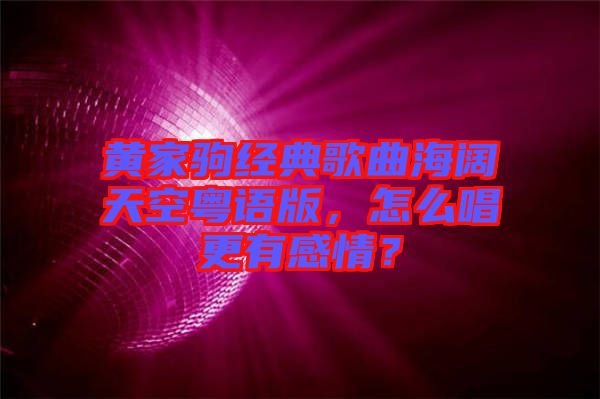 黃家駒經(jīng)典歌曲海闊天空粵語版，怎么唱更有感情？