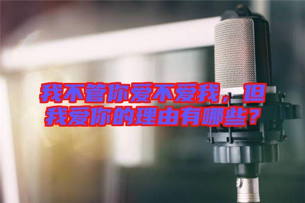 我不管你愛不愛我，但我愛你的理由有哪些？