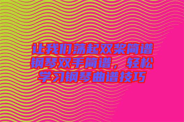 讓我們蕩起雙槳簡譜鋼琴雙手簡譜，輕松學(xué)習(xí)鋼琴曲譜技巧