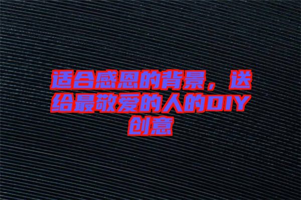適合感恩的背景，送給最敬愛(ài)的人的DIY創(chuàng)意