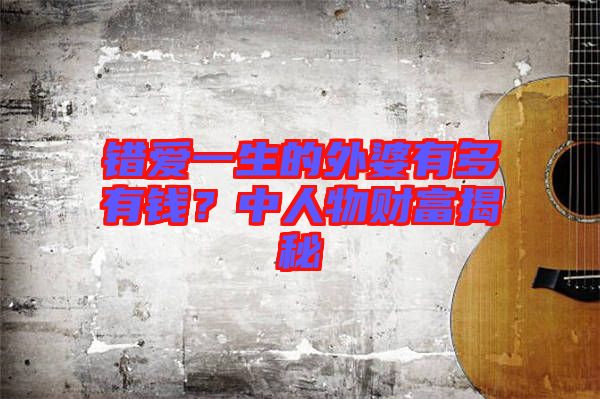 錯愛一生的外婆有多有錢？中人物財(cái)富揭秘