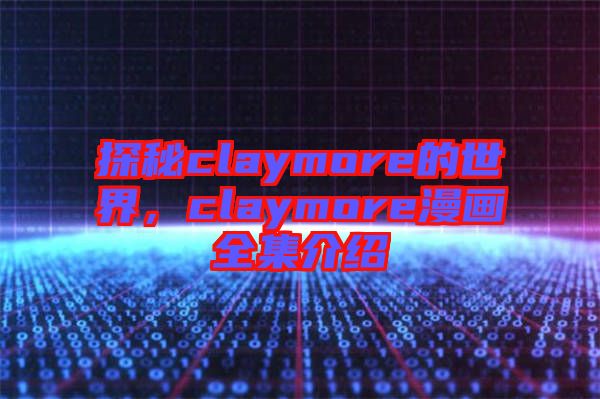探秘claymore的世界，claymore漫畫全集介紹