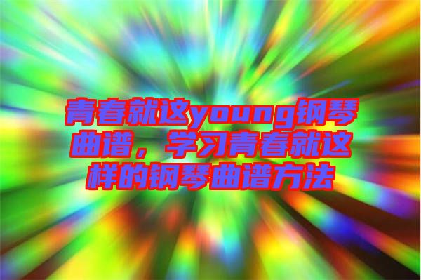 青春就這young鋼琴曲譜，學(xué)習(xí)青春就這樣的鋼琴曲譜方法
